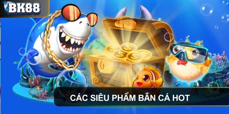 Các siêu phẩm hot trong thế giới bắn cá tại sảnh chơi