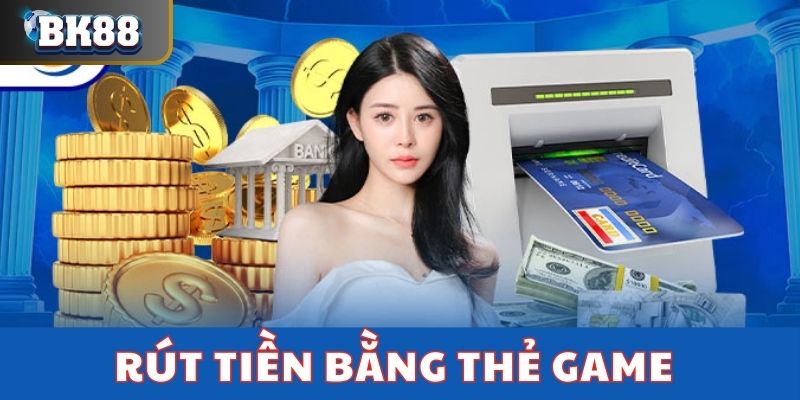 Hình thức rút tiền tại nhà cái BK8 bằng thẻ game 